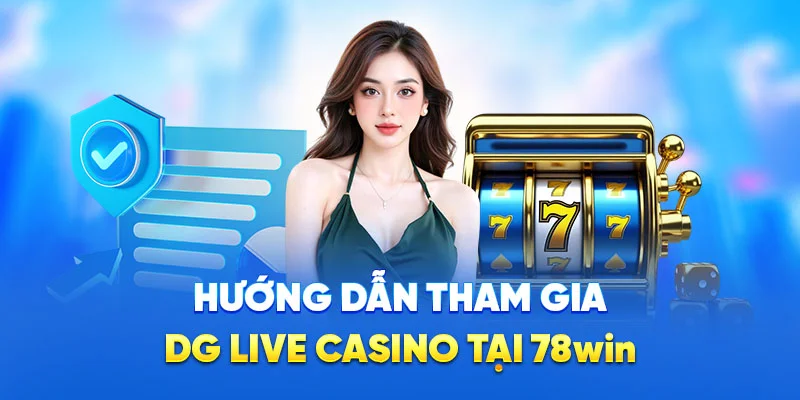 DG Live Casino - Thế Giới Baccarat, Roulette, Sicbo Hấp Dẫn 4 Hướng dẫn tham gia DG Live Casino tại 78WIN